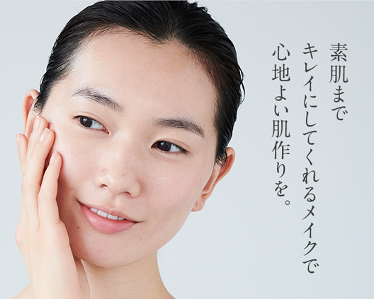 素肌まで
キレイにしてくれるメイクで
心地よい肌作りを。