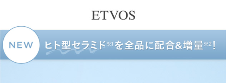 ETVOS
NEW ヒト型セラミドを全品に配合&増量 ※2!
肌が敏感に傾いたら
浸透*3保湿ケア
MOISTURIZING
MOISTURIZING
Moisturizing Skincare
Series replenishes the
skin with ceramides
providing deep
moisturizing effect
MOISTURIZING
CREAM
ETVOS
Moisturizing Skincare Series
SKINCARE
replenishes the skin with
ceramides, providing deep
moisturizing effect
MOISTURIZING
LOTION
ETVOS
SKINCARE
MOISTURIZING
Moisturizing Skincare Series
replenishes the skin with
Ceramides, providing deep
moisturizing effect
MOISTURIZING
SERUM
リニューアル&パワーアップ!
新生 モイスチャーライン
シリーズ累計販売本数
180万本
突破
ETVOS
SKINCARE
ELA02
※画像は本品です。※1 保湿 セラミドAG、AP、EOP、NG、NP
※2 モイスチャライジングセラム モイスチャライジングクリームのみ。 リニューアル前の製品と比較して
※3角層まで 4期間:2016年1月~2024年12月 国内累計売上 (セルスルー売上)
対象 : モイスチャライジングシリーズ全品合計
TOLION